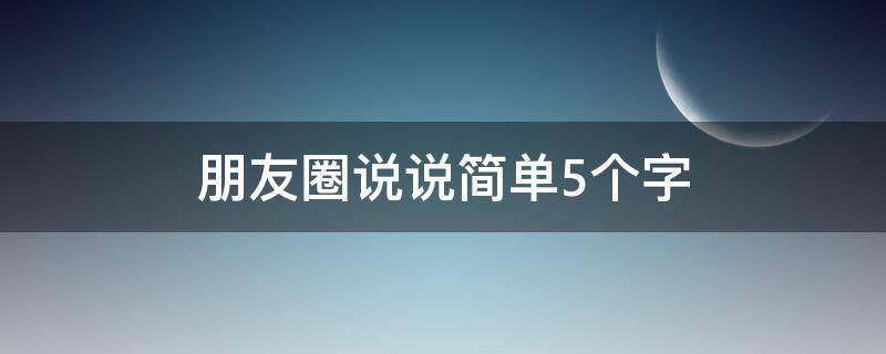 朋友圈说说简单5个字 朋友圈说说简单5个字图片
