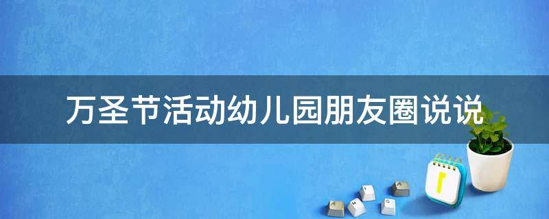 万圣节活动幼儿园朋友圈说说（幼儿园万圣节发朋友圈说的话）