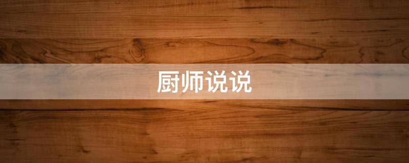 厨师说说（厨师说说心情短语）