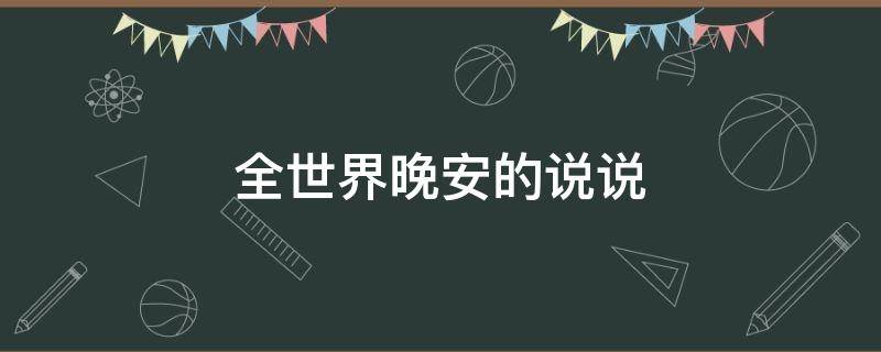 全世界晚安的说说 全世界晚安的说说带图片
