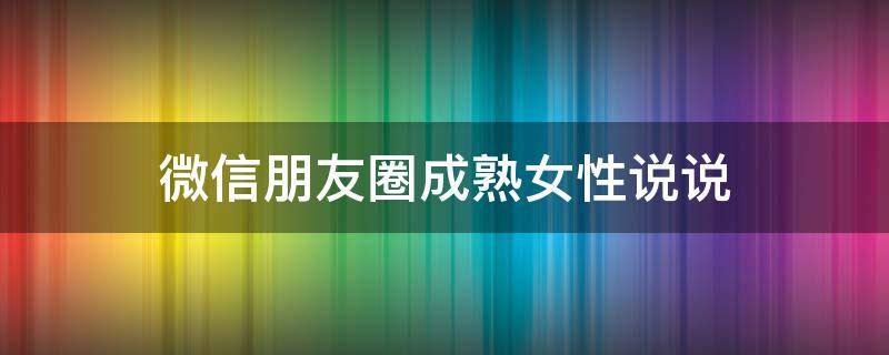 微信朋友圈成熟女性说说（成熟女人的朋友圈句子）