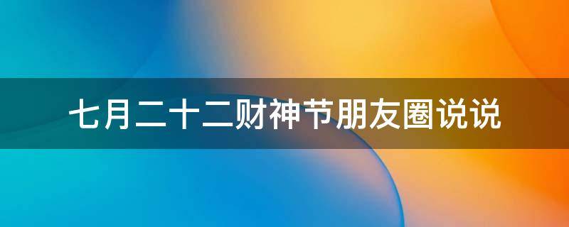 七月二十二财神节朋友圈说说（七月二十二财神节朋友圈说说文案）