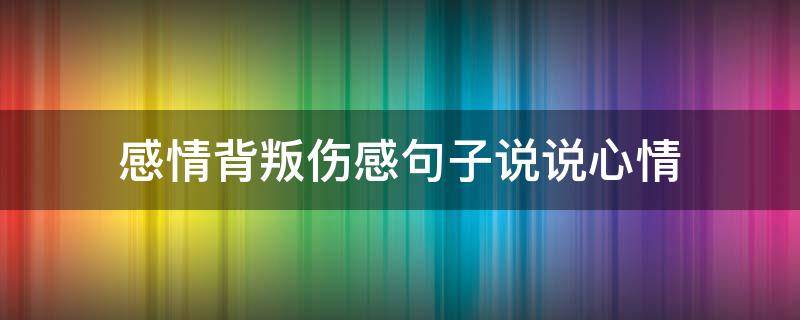 感情背叛伤感句子说说心情 感情背叛伤感句子说说心情短语