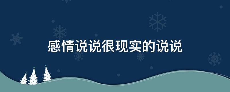感情说说很现实的说说（感情说说很现实的说说句子）