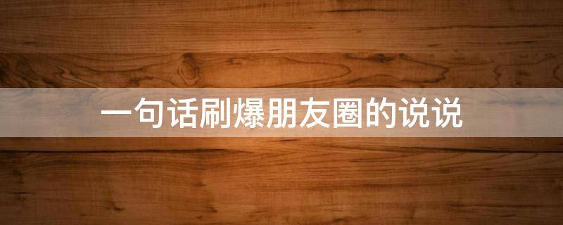 一句话刷爆朋友圈的说说（一句简短走心文案）