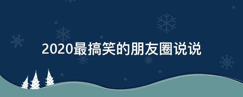 2020最搞笑的朋友圈说说 很搞笑的朋友圈说说