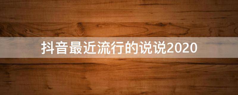 抖音最近流行的说说2020 抖音最近流行的说说2020