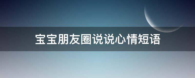 宝宝朋友圈说说心情短语（宝宝朋友圈说说心情短语简短）