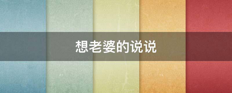 想老婆的说说 特别特别想老婆的说说
