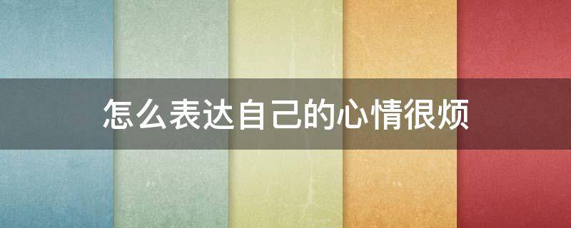 怎么表达自己的心情很烦 怎么表达自己的心情很烦躁