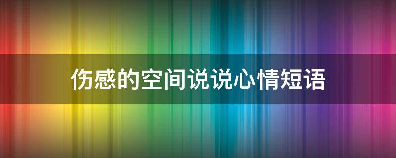 伤感的空间说说心情短语 伤感的空间说说心情短语简短
