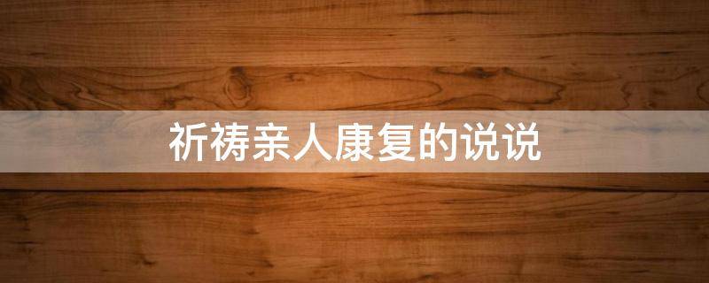祈祷亲人康复的说说 祈祷亲人康复的说说短句