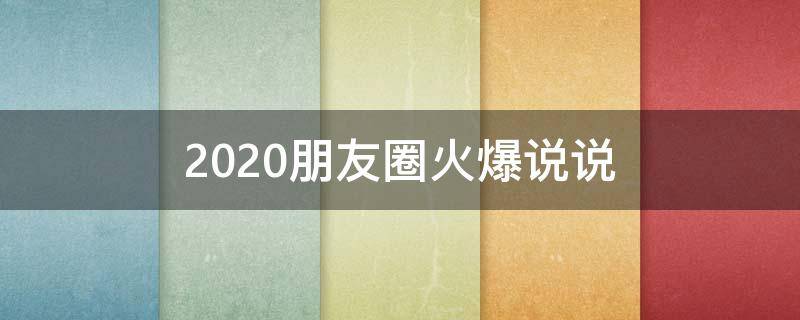 2020朋友圈火爆说说 2020朋友圈火爆说说句子