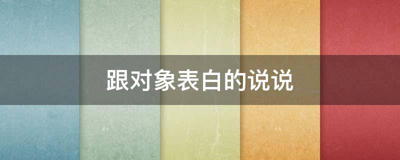 跟对象表白的说说（跟对象表白的说说简短）