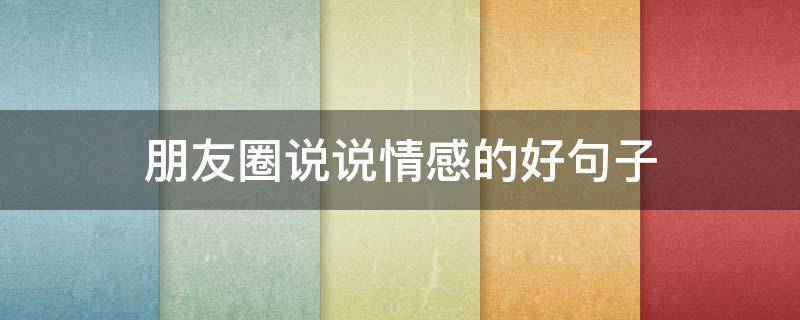 朋友圈说说情感的好句子 朋友圈说说情感的好句子图片