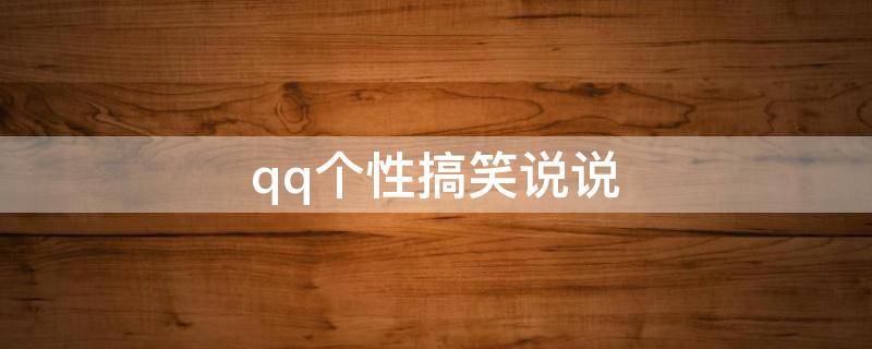 qq个性搞笑说说 很搞笑的qq说说