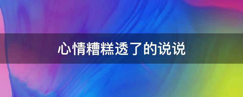 心情糟糕透了的说说 心情糟糕透了的说说图片
