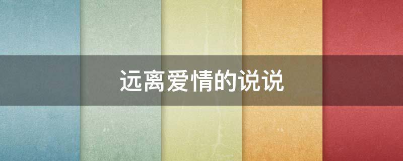 远离爱情的说说（远离爱情的说说短句）