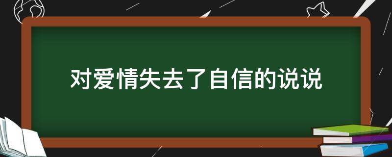 对爱情失去了自信的说说（对于爱情失去信心的句子）
