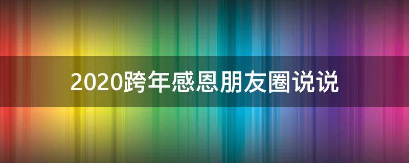 2020跨年感恩朋友圈说说（跨年感恩的句子朋友圈）