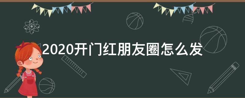 2020开门红朋友圈怎么发（2021开门红朋友圈怎么发）