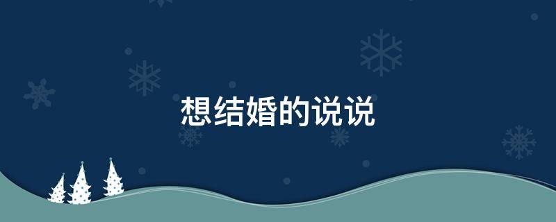 想结婚的说说（突然想结婚的说说）