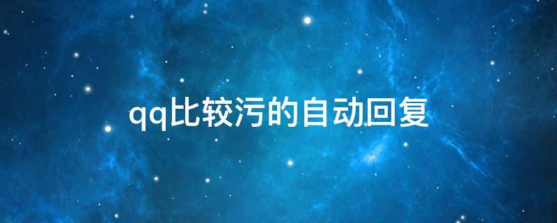 qq比较污的自动回复（很污的qq自动回复）
