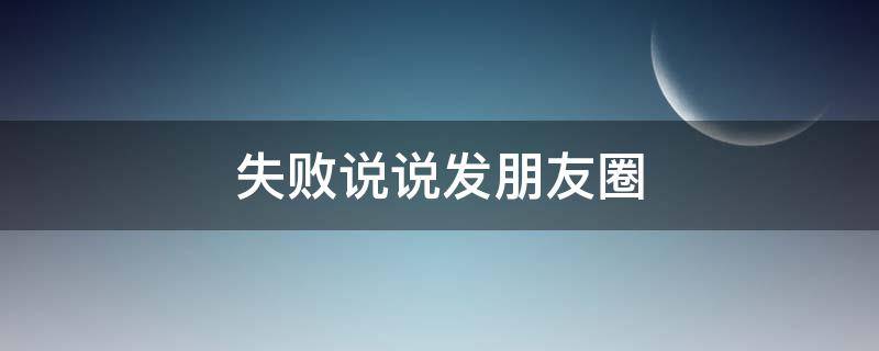 失败说说发朋友圈（失败发朋友圈的句子）