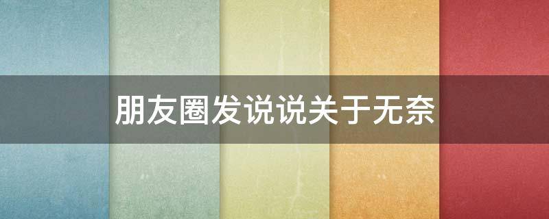 朋友圈发说说关于无奈（关于无奈的朋友圈）