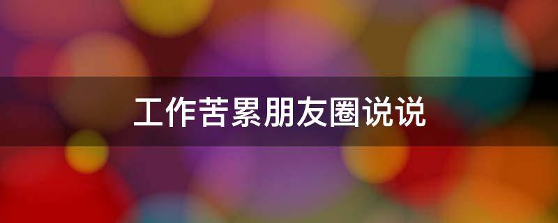 工作苦累朋友圈说说 工作苦累朋友圈说说八个字