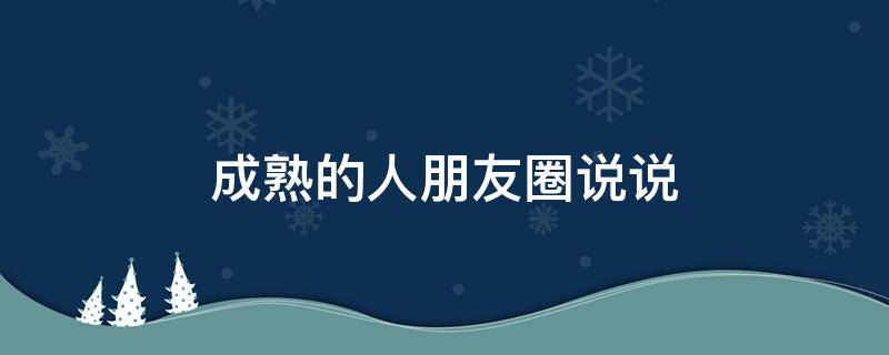 成熟的人朋友圈说说（成熟的人朋友圈说说句子）