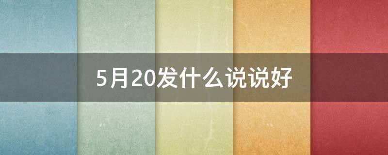 5月20发什么说说好（适合五月20号发的说说）