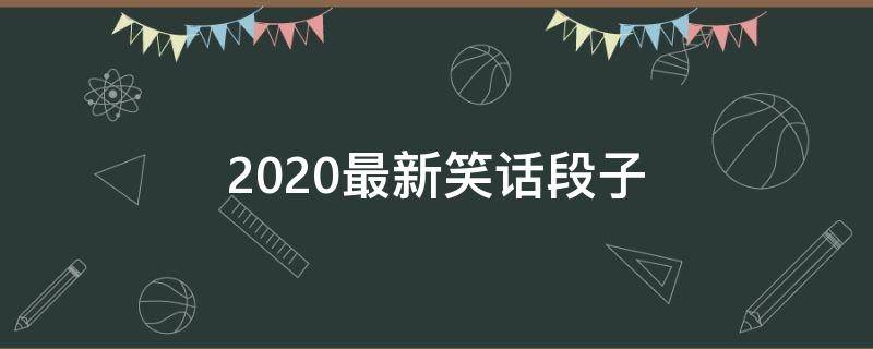 2020最新笑话段子（2020最新笑话30个）