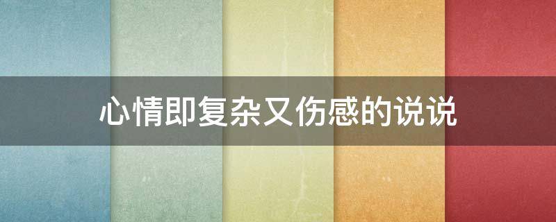 心情即复杂又伤感的说说（心情复杂伤感的句子）