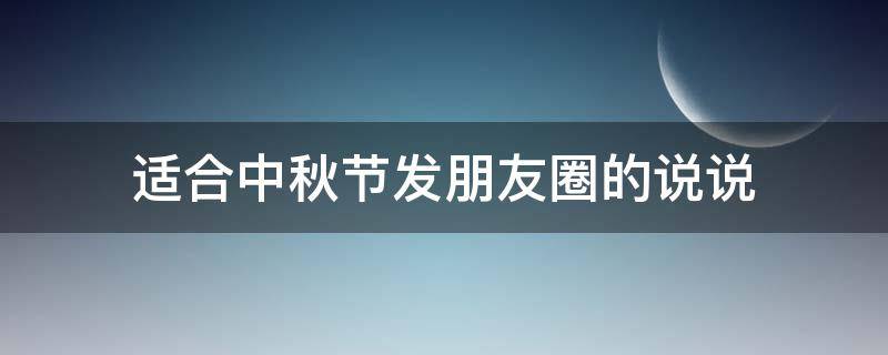 适合中秋节发朋友圈的说说（适合中秋节发朋友圈的说说简短）