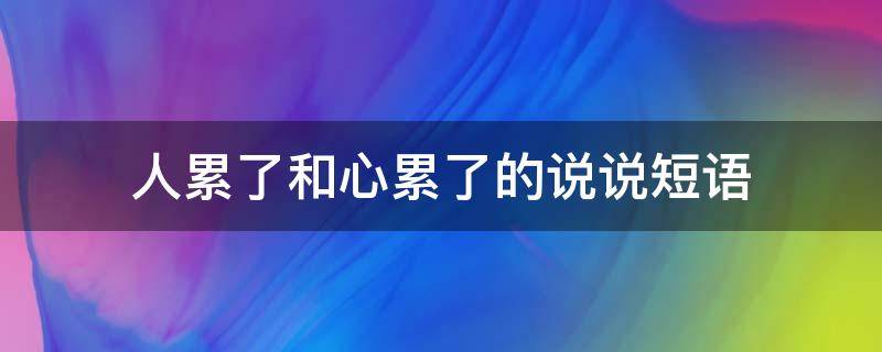 人累了和心累了的说说短语（人累了和心累了的说说短句）
