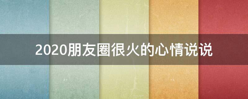 2020朋友圈很火的心情说说（2020朋友圈很火的心情说说短句）
