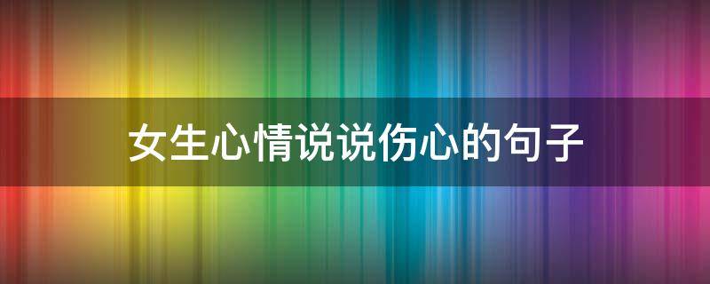 女生心情说说伤心的句子 女生心情说说伤感