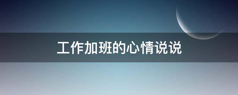 工作加班的心情说说 女人加班发朋友圈的句子