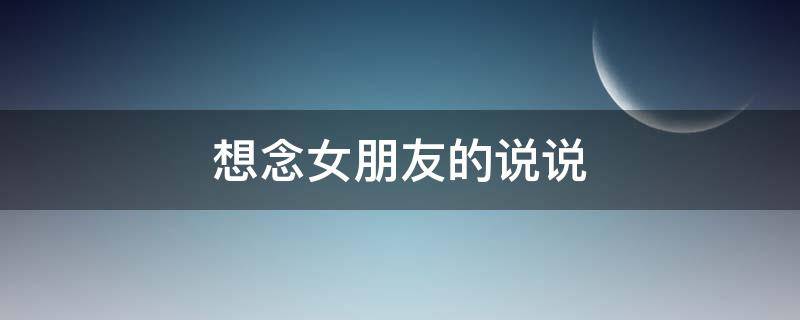 想念女朋友的说说（想念女朋友的说说短语）