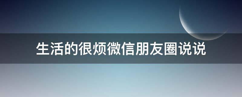 生活的很烦微信朋友圈说说 生活的很烦微信朋友圈说说搞笑