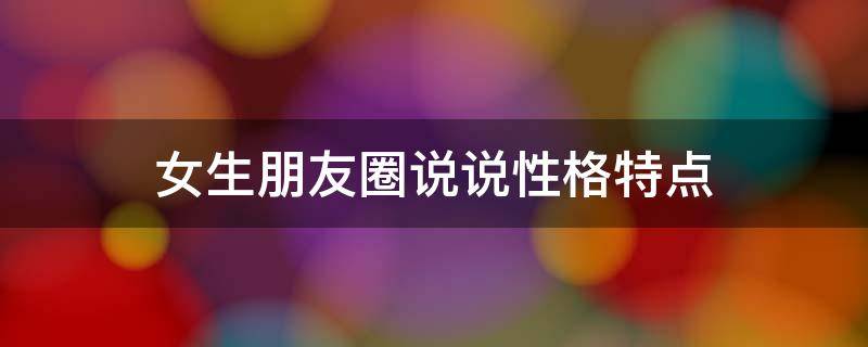 女生朋友圈说说性格特点（女生个性朋友圈）