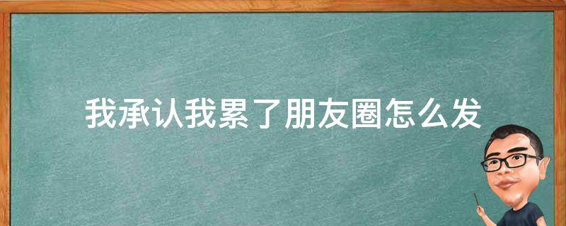 我承认我累了朋友圈怎么发 我承认我累了朋友圈怎么发句子