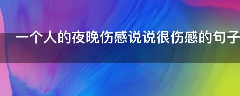 一个人的夜晚伤感说说很伤感的句子 一个人的夜晚句子 伤感
