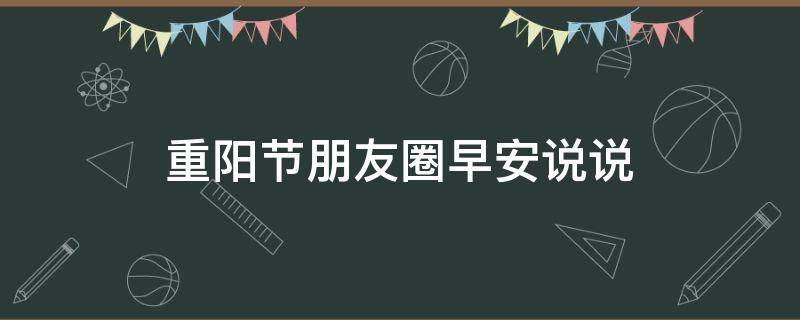 重阳节朋友圈早安说说（重阳节的早安说说）