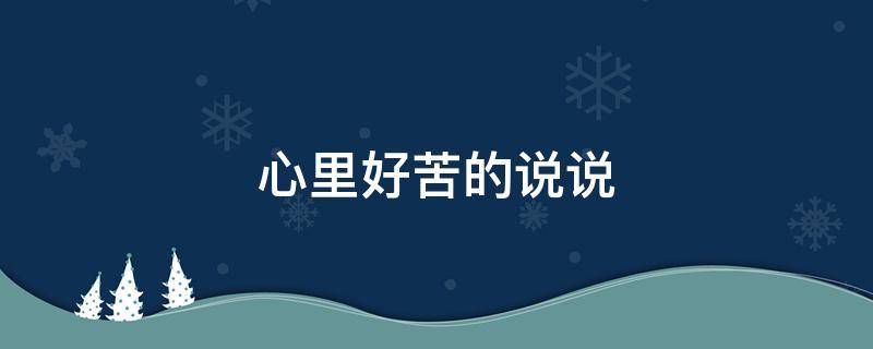 心里好苦的说说（心里好苦的说说短句）