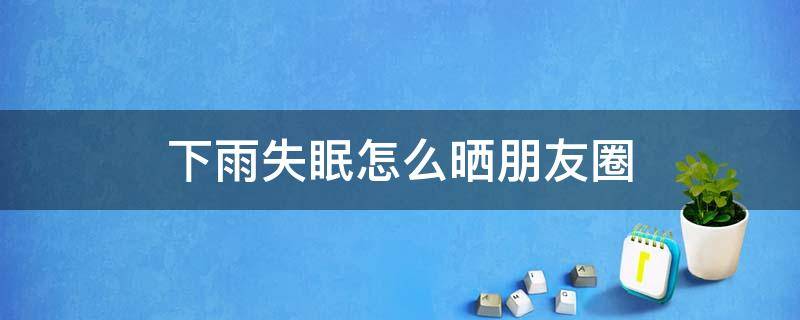 下雨失眠怎么晒朋友圈（下雨失眠怎么晒朋友圈文案）