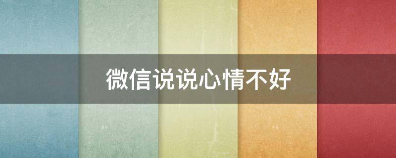 微信说说心情不好（微信说说心情不好的说说带图片）