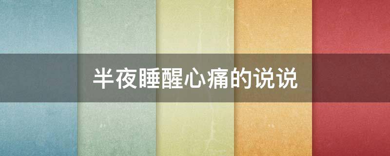 半夜睡醒心痛的说说（半夜醒来心痛的说说）