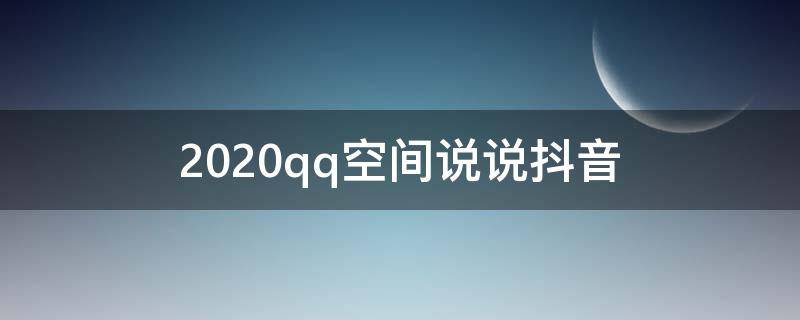 2020qq空间说说抖音（qq说说抖音最火的）
